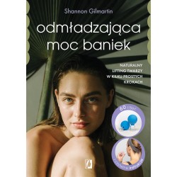 Odmładzająca moc baniek. Naturalny lifting twarzy w kilku prostych krokach Shannon Gilmartin motyleksiazkowe.pl