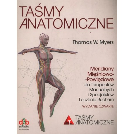 Taśmy anatomiczne. Meridiany mięśniowo-powięziowe dla terapeutów manualnych i specjalistów leczenia ruchem. Wydanie 4 Myers W. T