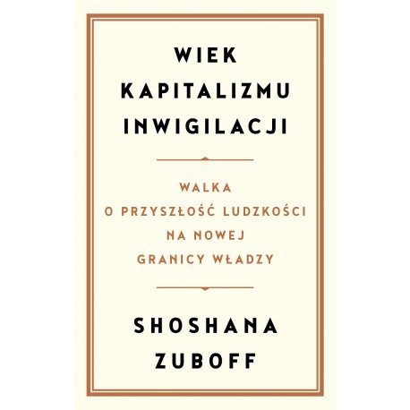 Wiek kapitalizmu inwigilacji. Walka o przyszłość ludzkości na nowej granicy władzy  Shoshana Zuboff motyleksiazkowe.pl