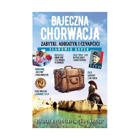 Bajeczna Chorwacja. Zabytki, Adriatyk i Cevapcici Sławomir Koper motyleksiazkowe.pl