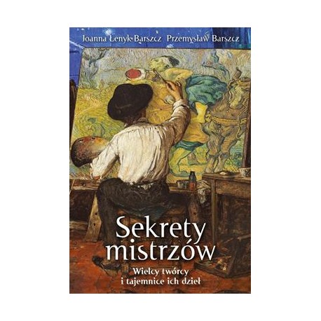 Sekrety mistrzów. Wielcy twórcy i tajemnice ich dzieł Joanna Łenyk-Barszcz Przemysław Barszcz motyleksiazkowe.pl