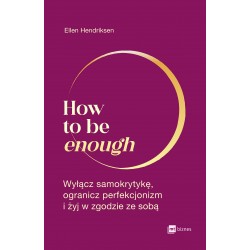 How to be enough. Wyłącz samokrytykę, ogranicz perfekcjonizm i żyj w zgodzie ze sobą