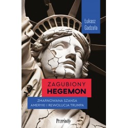 Zagubiony hegemon. Zmarnowana szansa Ameryki i rewolucja Trumpa