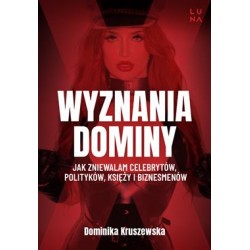 Wyznania dominy. Jak zniewalam celebrytów, polityków, księży i biznesmenów Dominika Kruszewska motyleksiazkowe.pl