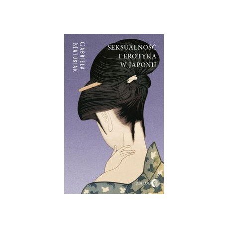 Seksualność i erotyka w Japonii. Kultura. Sztuka. Społeczeństwo Gabriela Matusiak motyleksiazkowe.pl