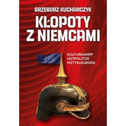 Kłopoty z Niemcami. Kulturkampf, Ostpolitik, Mitteleuropa Grzegorz Kucharczyk motyleksiazkowe.pl