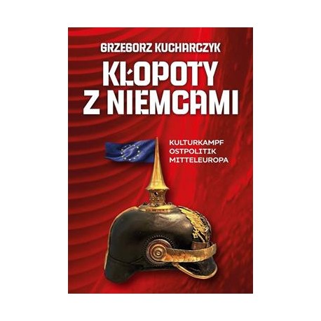 Kłopoty z Niemcami. Kulturkampf, Ostpolitik, Mitteleuropa Grzegorz Kucharczyk motyleksiazkowe.pl