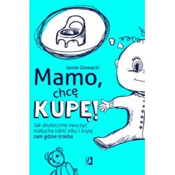 Mamo, chcę kupę! Jak skutecznie nauczyć malucha robić siku i kupę tam gdzie trzeba Jamie Głowacki motyleksiazkowe.pl