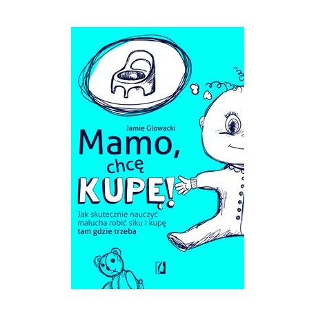 Mamo, chcę kupę! Jak skutecznie nauczyć malucha robić siku i kupę tam gdzie trzeba Jamie Głowacki motyleksiazkowe.pl