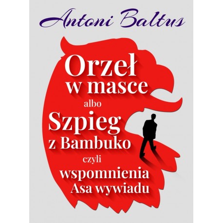 Orzeł w masce albo Szpieg z Bambuko czyli wspomnienia Asa wywiadu Antoni  Baltus motyleksiazkowe.pl