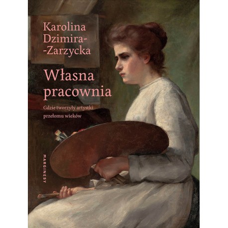 Własna pracownia. Gdzie tworzyły artystki przełomu wieków Karolina Dzimira-Zarzycka motyleksiazkowe.pl