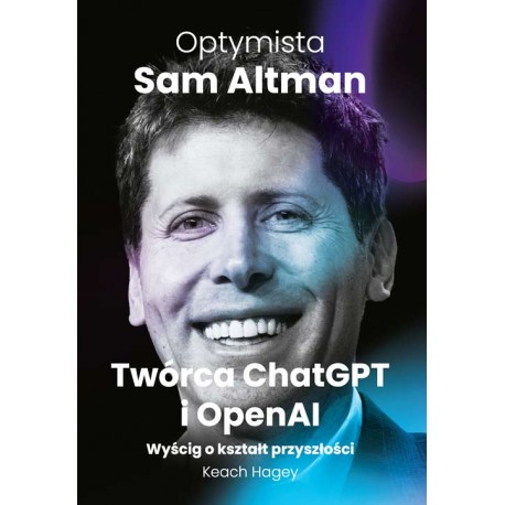 Optymista: Sam Altman, Twórca ChatGPT i OpenAI. Wyścig o kształt przyszłości Keach Hagey motyleksiazkowe.pl