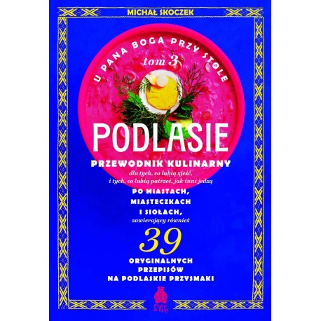 U Pana Boga przy stole. Tom 3. Podlasie. Przewodnik kulinarny po miastach, miasteczkach i siołach
