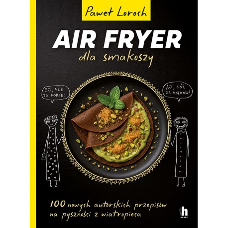 AirFryer dla smakoszy. 100 nowych autorskich przepisów z wiatropieca Paweł Loroch motyleksiazkowe.pl