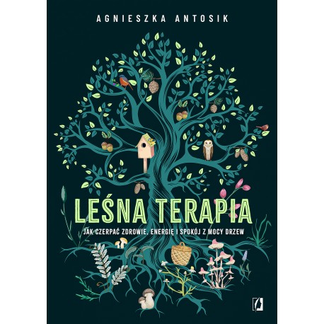 Leśna terapia. Jak czerpać zdrowie, energię i spokój z mocy drzew Agnieszka Antosik motyleksiazkowe.pl