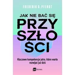 Jak nie bać się przyszłości. Kluczowe kompetencje jutra, które warto rozwijać już dziś Frederik G. Pferdt motyleksiazkowe.pl