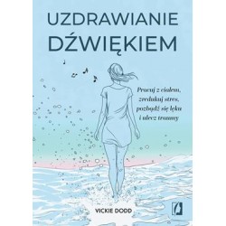 Uzdrawianie dźwiękiem. Pracuj z ciałem, zredukuj stres, pozbądź się lęku i ulecz traumy Vickie Dodd motyleksiazkowe.pl