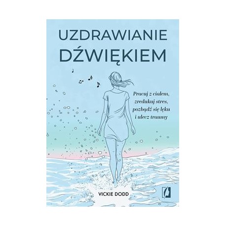 Uzdrawianie dźwiękiem. Pracuj z ciałem, zredukuj stres, pozbądź się lęku i ulecz traumy Vickie Dodd motyleksiazkowe.pl