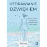 Uzdrawianie dźwiękiem. Pracuj z ciałem, zredukuj stres, pozbądź się lęku i ulecz traumy