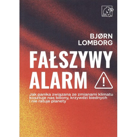 Fałszywy alarm Jak panika związana ze zmianami klimatu kosztuje nas biliony, krzywdzi biednych i nie ratuje planety
