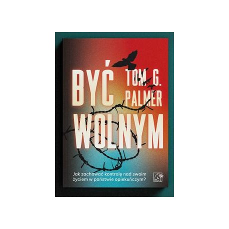 Być wolnym Jak zachować kontrolę nad swoim życiem w państwie opiekuńczym? Palmer Tom G. motyleksiazkowe.pl
