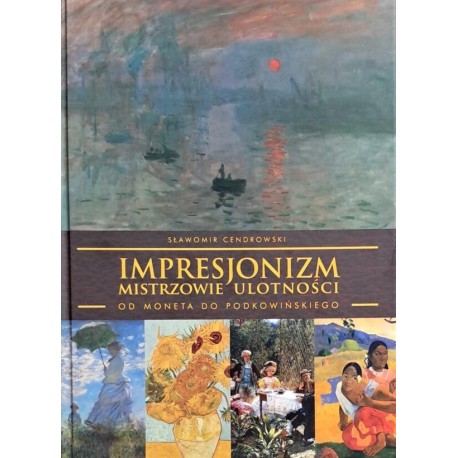 Impresjonizm Mistrzowie ulotności. Od Moneta do Podkowińskiego Sławomir Cendrowski motyleksiazkowe.pl