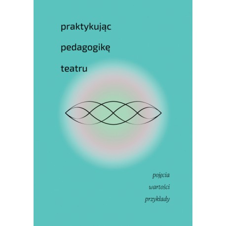 Praktykując pedagogikę teatru. Pojęcia, wartości, przykłady motyleksiazkowe.pl