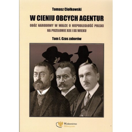 W cieniu obcych agentur. Obóz narodowy w walce o niepodległość Polski na przełomie XIX i XX wieku 1. Czas zaborów