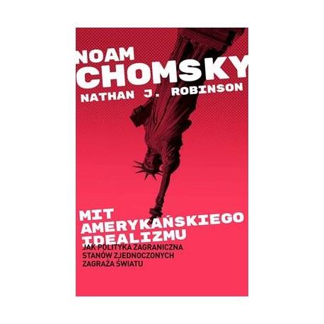 Mit amerykańskiego idealizmu. Jak polityka zagraniczna Stanów Zjednoczonych zagraża światu Noam Chomsky motyleksiazkowe.pl