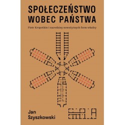 Społeczeństwo wobec państwa. Piotr Kropotkin i narodziny nowożytnych form władzy Jan Szyszkowski motyleksiazkowe.pl
