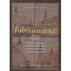 Fabrica ecclesiae. Budowa i utrzymanie katolickich miejsc kultu w diecezji krakowskiej w czasach nowożytnych