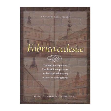 Fabrica ecclesiae. Budowa i utrzymanie katolickich miejsc kultu w diecezji krakowskiej w czasach nowożytnych
