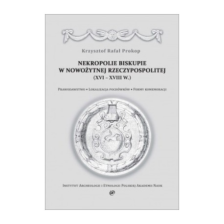 Nekropolie biskupie w nowożytnej Rzeczypospolitej (XVI–XVIII w.). Prawodawstwo. Lokalizacja pochówków. Formy komemoracji