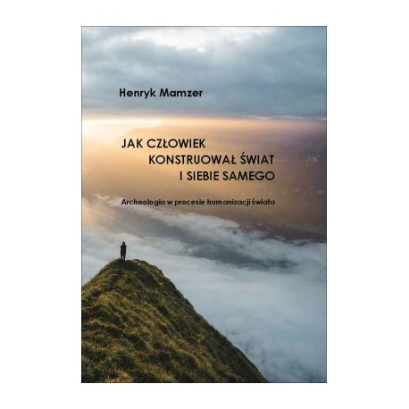 Jak człowiek konstruował świat i siebie samego. Archeologia w procesie humanizacji świata motyleksiazkowe.pl