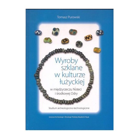 Wyroby szklane w kulturze łużyckiej w międzyrzeczu Noteci i środkowej Odry. Studium archeologiczno-technologiczne