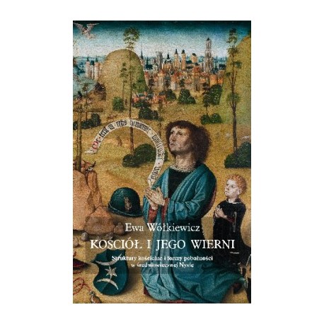 Kościół i jego wierni. Struktury kościelne i formy pobożności w średniowiecznej Nysie Ewa Wółkiewicz motyleksiazkowe.pl