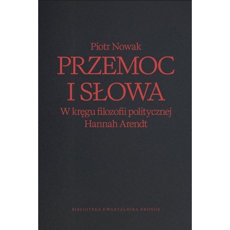 Przemoc i słowa. W kręgu filozofii politycznej Hannah Arendt Piotr Nowak motyleksiazkowe.pl