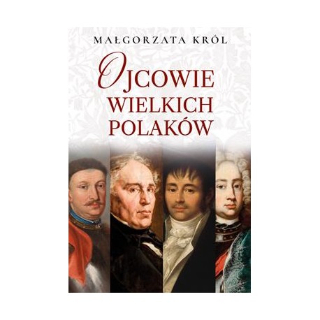 Ojcowie wielkich Polaków Małgorzata Król motyleksiazkowe.pl