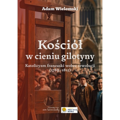 Kościół w cieniu gilotyny. Katolicyzm francuski wobec rewolucji (1789-1815) Adam Wielomski motyleksiazkowe.pl