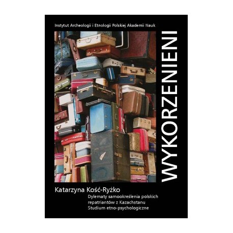 Wykorzenieni. Dylematy samookreślenia polskich repatriantów z Kazachstanu. Studium etno-psychologiczne