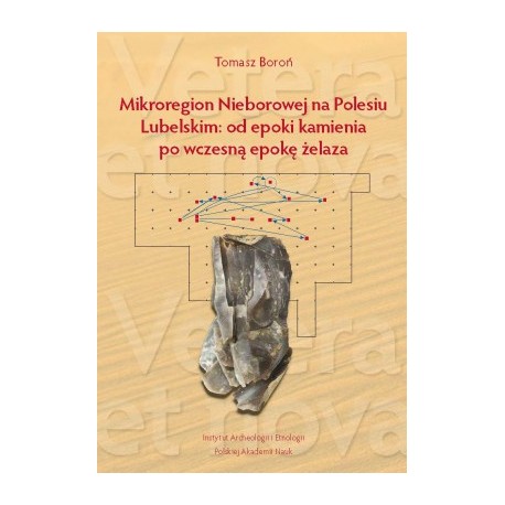 Mikroregion Nieborowej na Polesiu Lubelskim: od epoki kamienia po wczesną epokę żelaza Tomasz Boroń motyleksiazkowe.pl