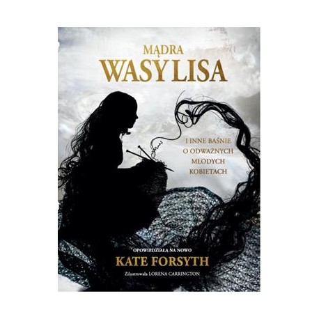 Mądra Wasylisa i inne baśnie o odważnych młodych kobietach Kate Forsyth motyleksiazkowe.pl