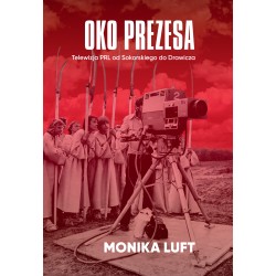 Oko prezesa. Telewizja PRL od Sokorskiego do Drawicza Monika Luft motyleksiazkowe.pl