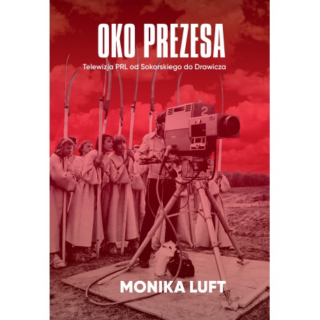 Oko prezesa. Telewizja PRL od Sokorskiego do Drawicza Monika Luft motyleksiazkowe.pl