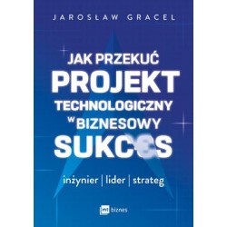 Jak przekuć projekt technologiczny w biznesowy sukces. Inżynier. Lider. Strateg motyleksiazkowe.pl