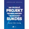 Jak przekuć projekt technologiczny w biznesowy sukces. Inżynier. Lider. Strateg