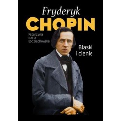 Fryderyk Chopin Blaski i cienie Katarzyna Maria Bodziachowska motyleksiazkowe.pl