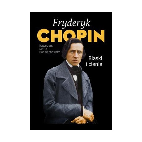 Fryderyk Chopin Blaski i cienie Katarzyna Maria Bodziachowska motyleksiazkowe.pl