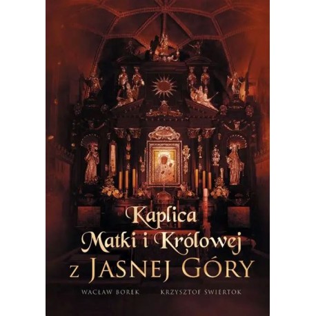 Kaplica Matki i Królowej z Jasnej Góry Wacław Borek Krzysztof Świertok motyleksiazkowe.pl