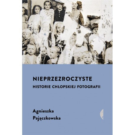 Nieprzezroczyste Historie chłopskiej fotografii Pajączkowska Agnieszka motyleksiazkowe.pl